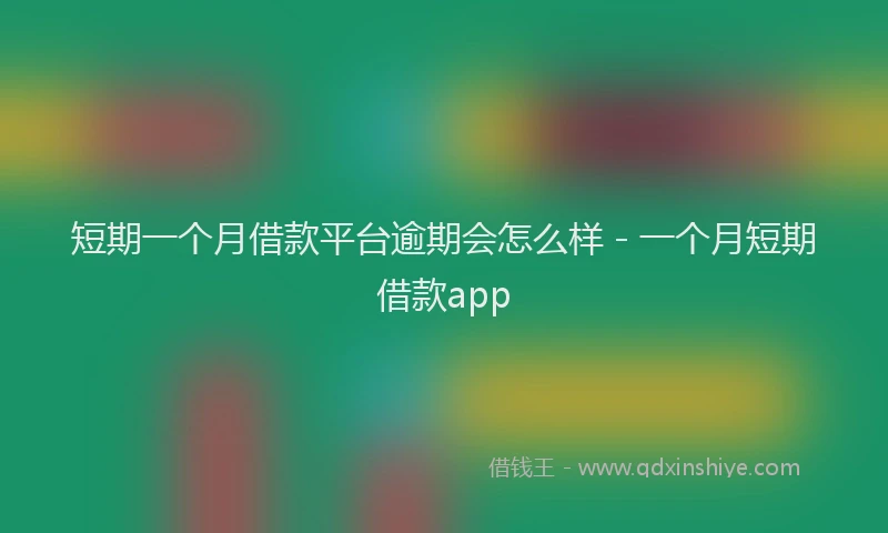 短期一个月借款平台逾期会怎么样 - 一个月短期借款app