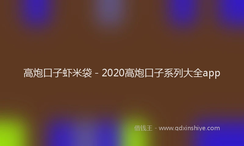 高炮口子虾米袋 - 2020高炮口子系列大全app