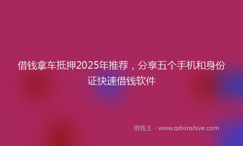 借钱拿车抵押2025年推荐，分享五个手机和身份证快速借钱软件