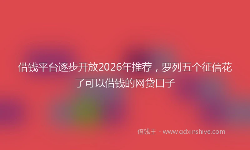 借钱平台逐步开放2026年推荐，罗列五个征信花了可以借钱的网贷口子