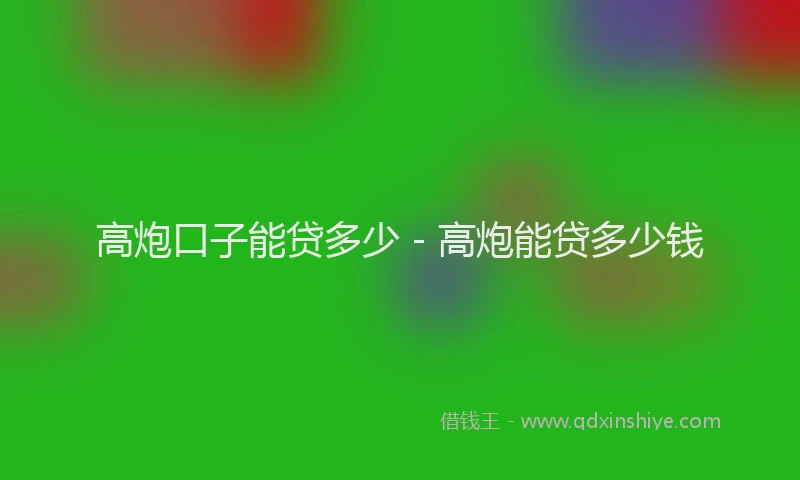 高炮口子能贷多少 - 高炮能贷多少钱