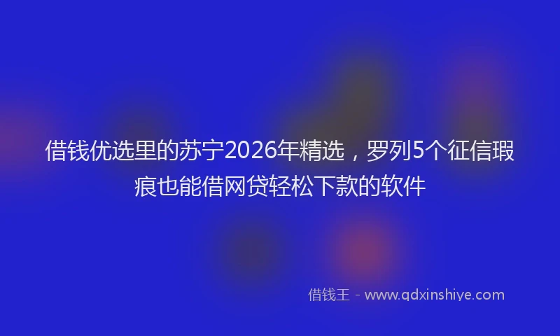 借钱优选里的苏宁2026年精选，罗列5个征信瑕疵也能借网贷轻松下款的软件