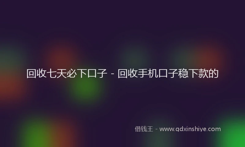 回收七天必下口子 - 回收手机口子稳下款的