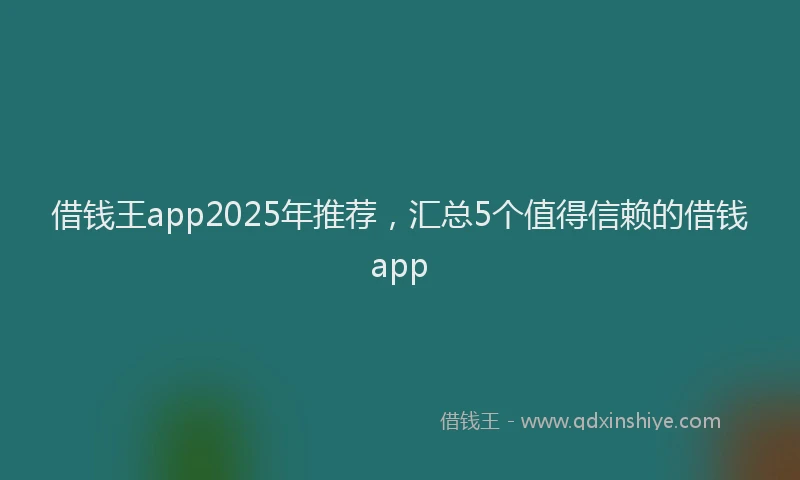 借钱王app2025年推荐，汇总5个值得信赖的借钱app