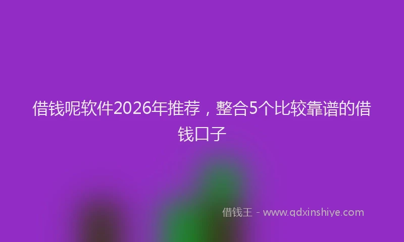 借钱呢软件2026年推荐，整合5个比较靠谱的借钱口子