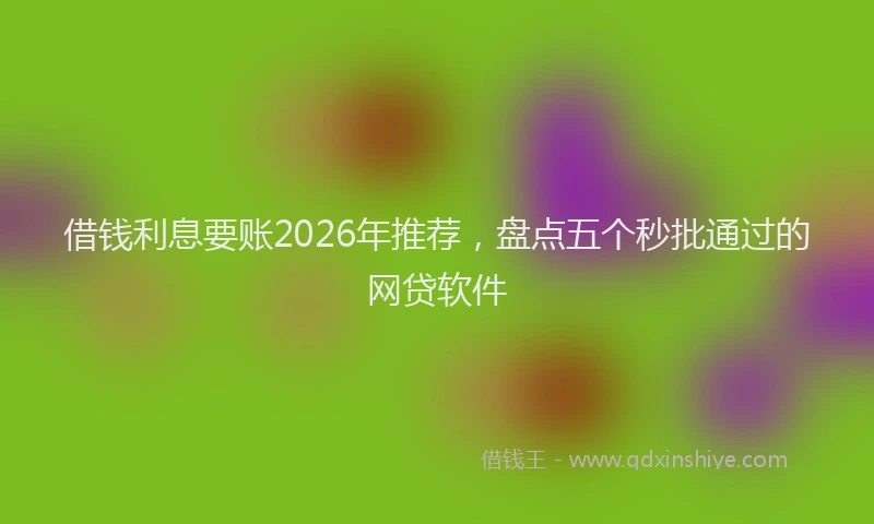借钱利息要账2026年推荐，盘点五个秒批通过的网贷软件