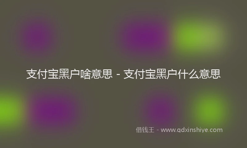 支付宝黑户啥意思 - 支付宝黑户什么意思