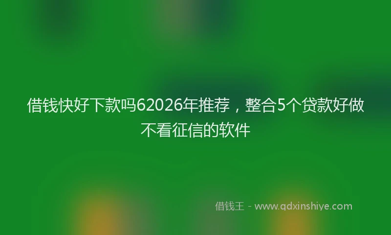 借钱快好下款吗62026年推荐，整合5个贷款好做不看征信的软件