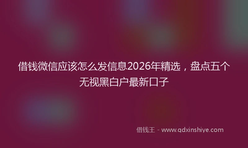借钱微信应该怎么发信息2026年精选，盘点五个无视黑白户最新口子