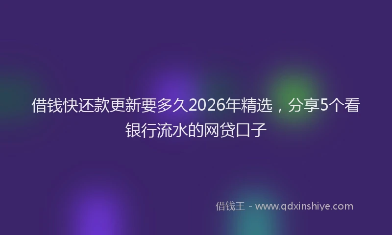 借钱快还款更新要多久2026年精选，分享5个看银行流水的网贷口子