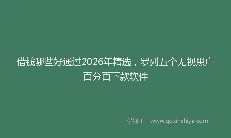 借钱哪些好通过2026年精选，罗列五个无视黑户百分百下款软件