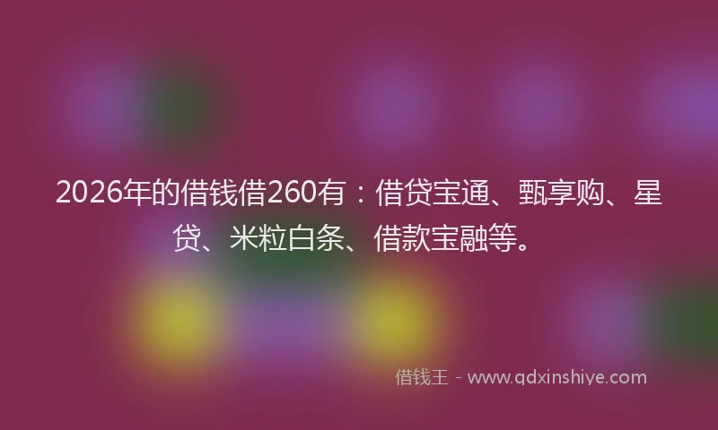2026年的借钱借260有：借贷宝通、甄享购、星贷、米粒白条、借款宝融等。