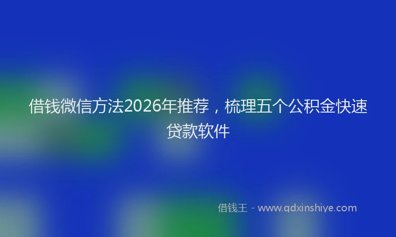 借钱微信方法2026年推荐，梳理五个公积金快速贷款软件