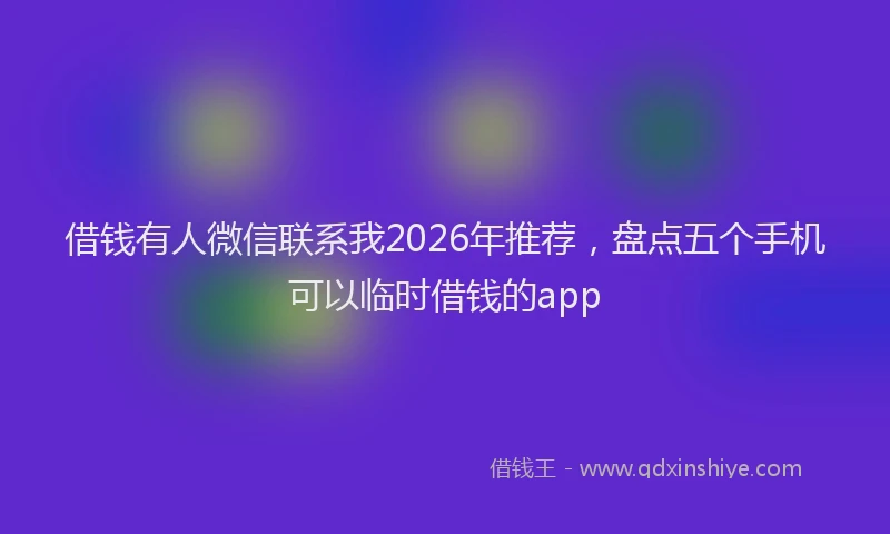 借钱有人微信联系我2026年推荐，盘点五个手机可以临时借钱的app