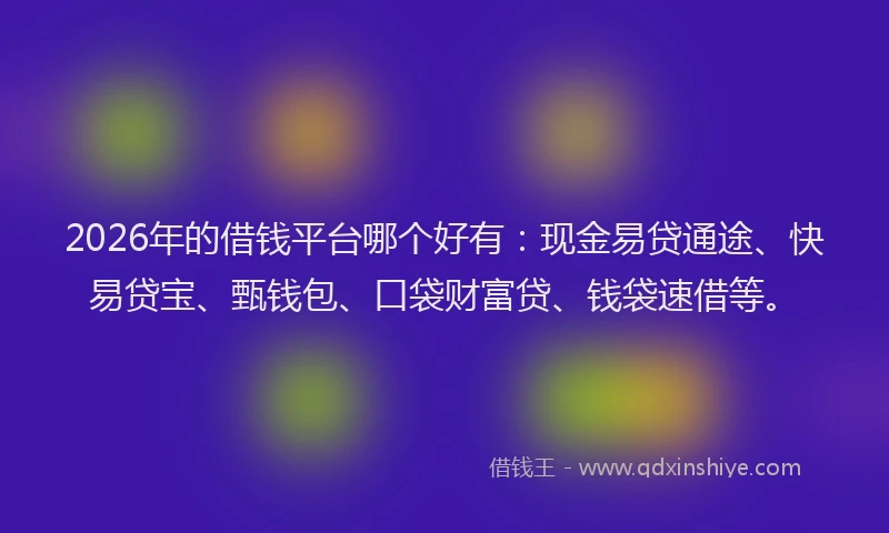 2026年的借钱平台哪个好有:现金易贷通途、快易贷宝、甄钱包、口袋财富贷、钱袋速借等。