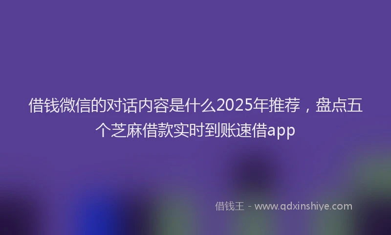 借钱微信的对话内容是什么2025年推荐，盘点五个芝麻借款实时到账速借app