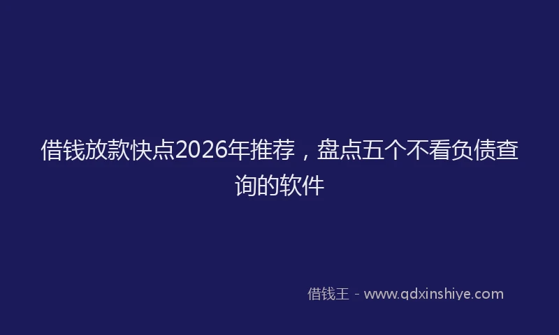 借钱放款快点2026年推荐，盘点五个不看负债查询的软件