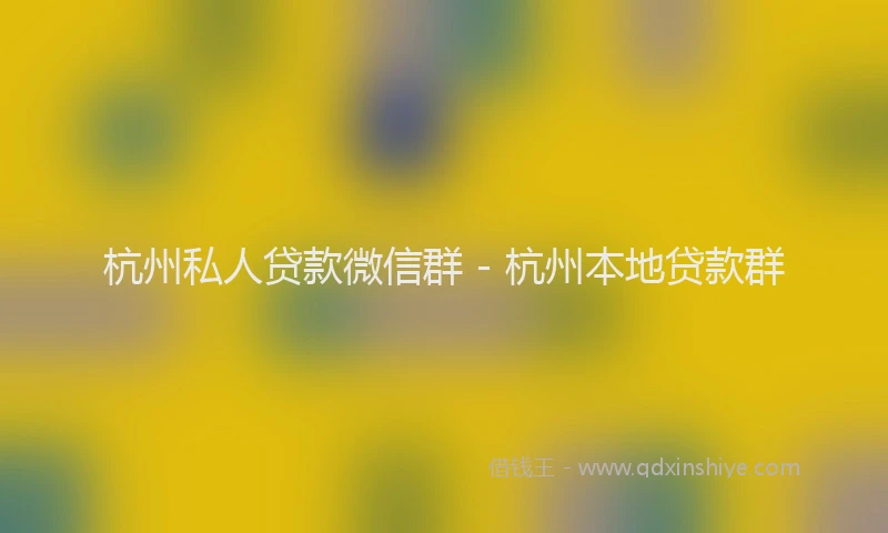 杭州私人贷款微信群 - 杭州本地贷款群