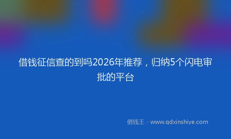 借钱征信查的到吗2026年推荐，归纳5个闪电审批的平台