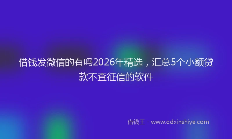 借钱发微信的有吗2026年精选，汇总5个小额贷款不查征信的软件