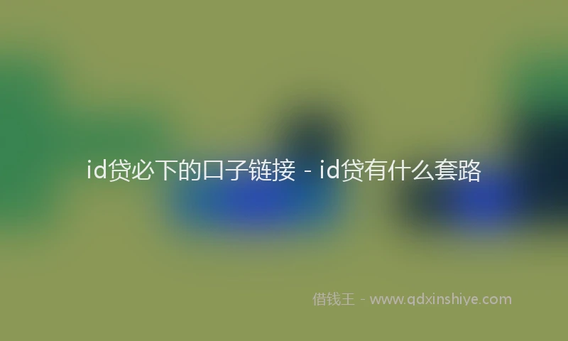 id贷必下的口子链接 - id贷有什么套路
