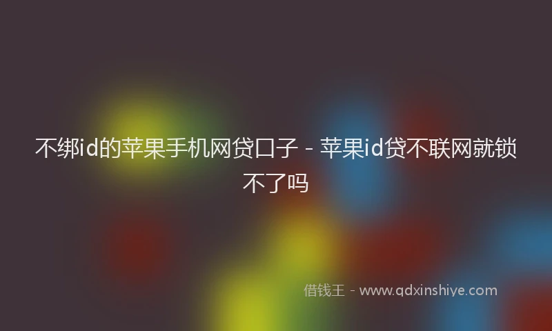 不绑id的苹果手机网贷口子 - 苹果id贷不联网就锁不了吗