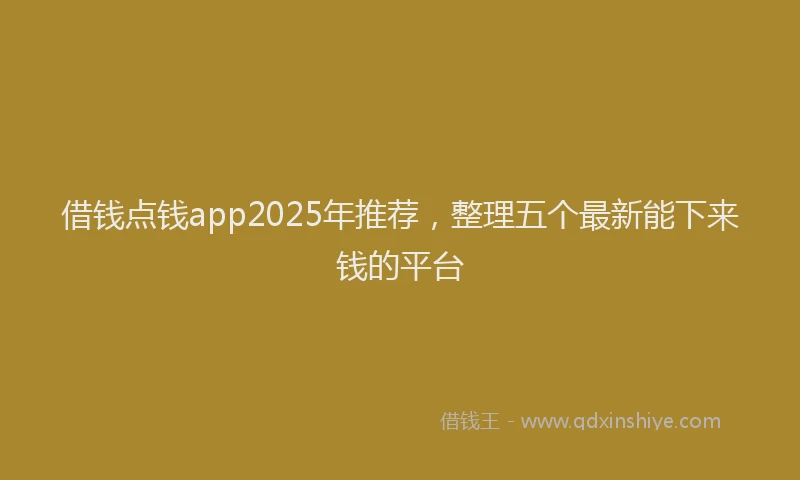 借钱点钱app2025年推荐，整理五个最新能下来钱的平台