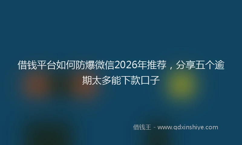 借钱平台如何防爆微信2026年推荐，分享五个逾期太多能下款口子