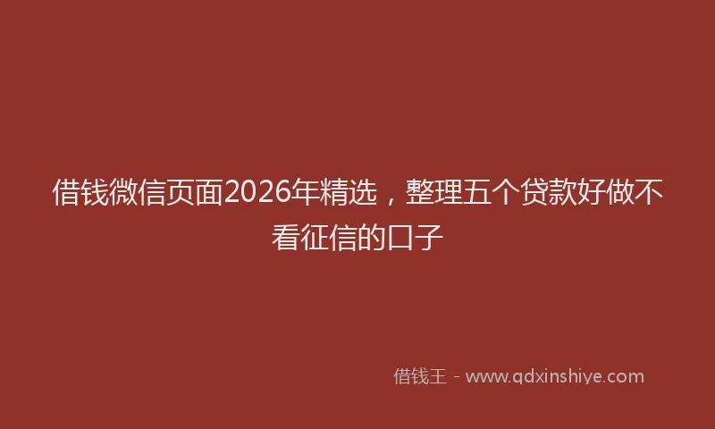 借钱微信页面2026年精选,整理五个贷款好做不看征信的口子