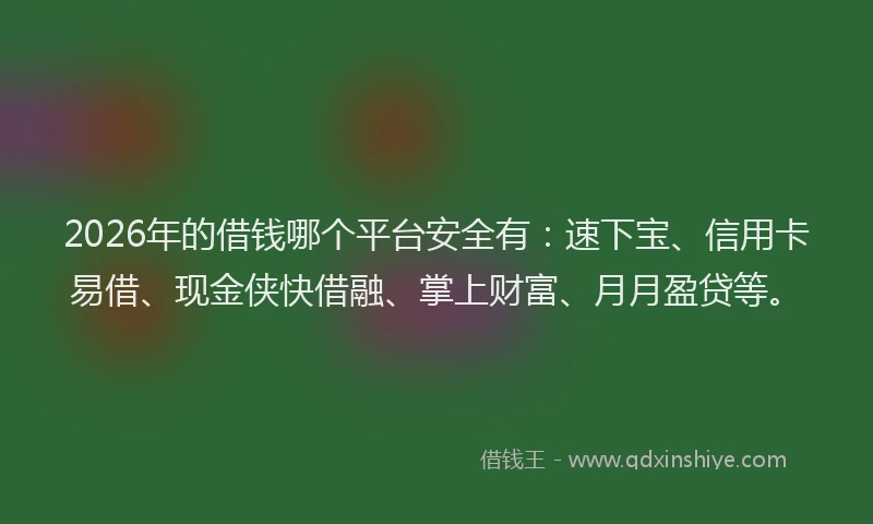 2026年的借钱哪个平台安全有：速下宝、信用卡易借、现金侠快借融、掌上财富、月月盈贷等。