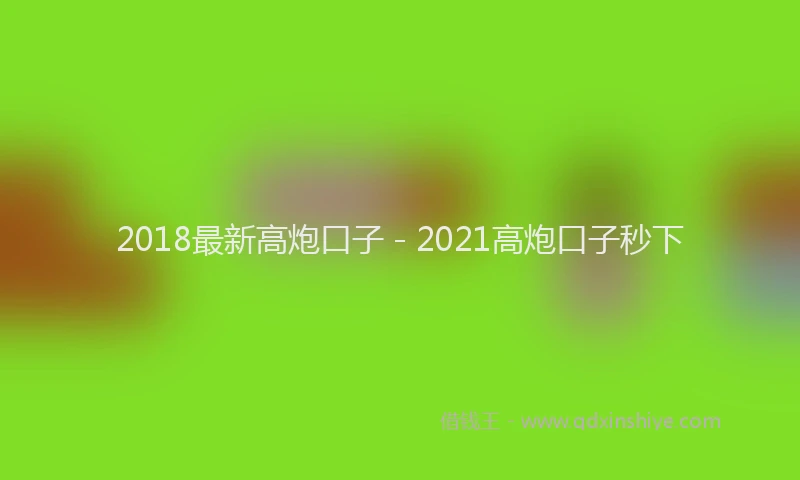 2018最新高炮口子 - 2021高炮口子秒下