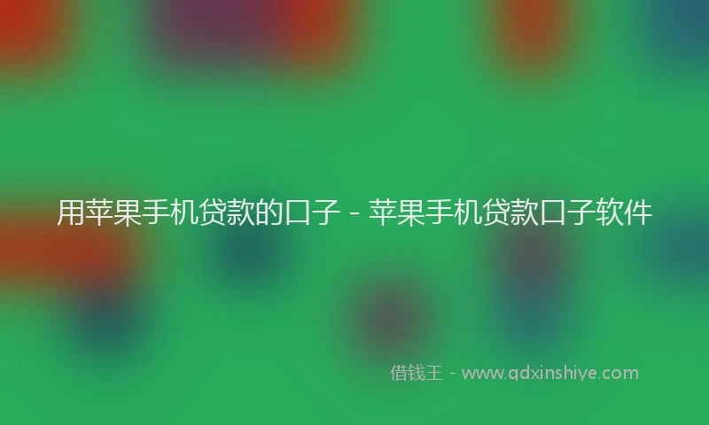 用苹果手机贷款的口子 - 苹果手机贷款口子软件