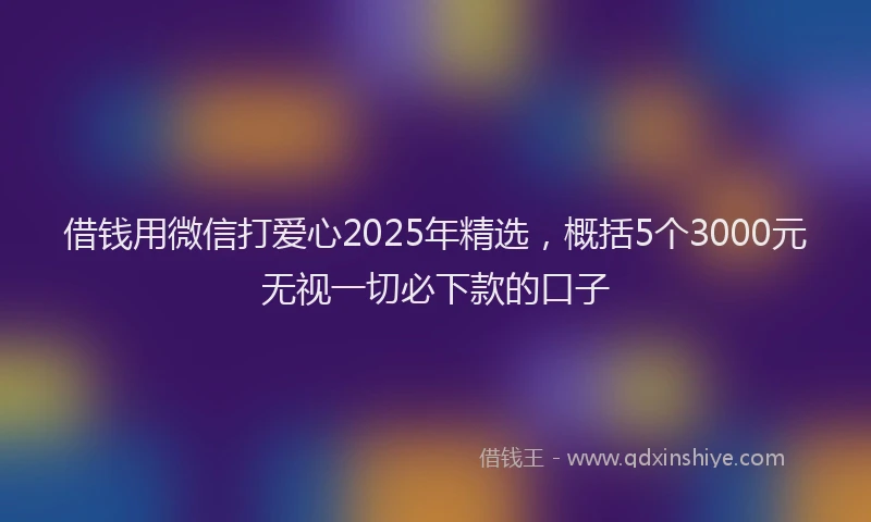 借钱用微信打爱心2025年精选，概括5个3000元无视一切必下款的口子