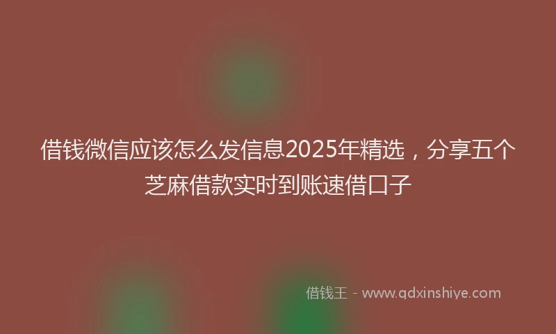 借钱微信应该怎么发信息2025年精选，分享五个芝麻借款实时到账速借口子