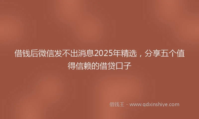 借钱后微信发不出消息2025年精选，分享五个值得信赖的借贷口子