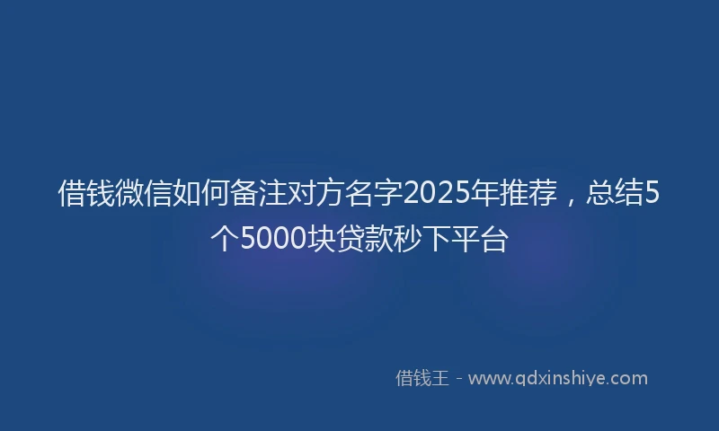 借钱微信如何备注对方名字2025年推荐,总结5个5000块贷款秒下平台