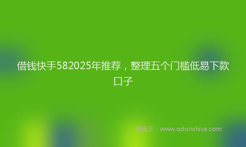 借钱快手582025年推荐,整理五个门槛低易下款口子