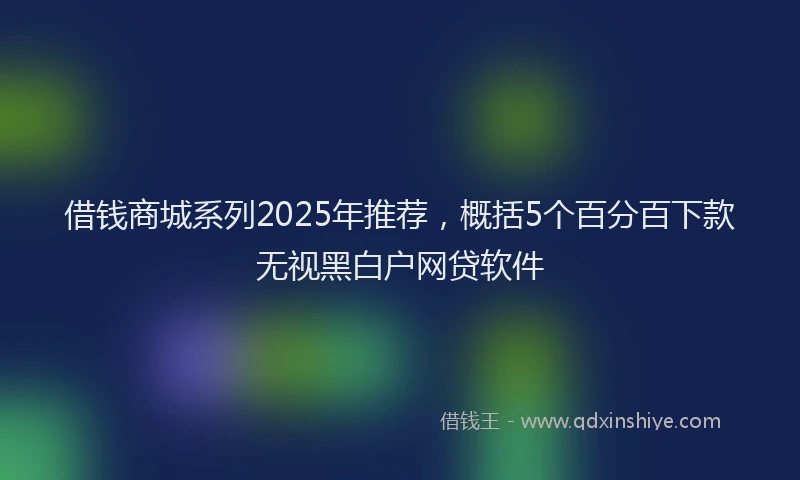 借钱商城系列2025年推荐，概括5个百分百下款无视黑白户网贷软件