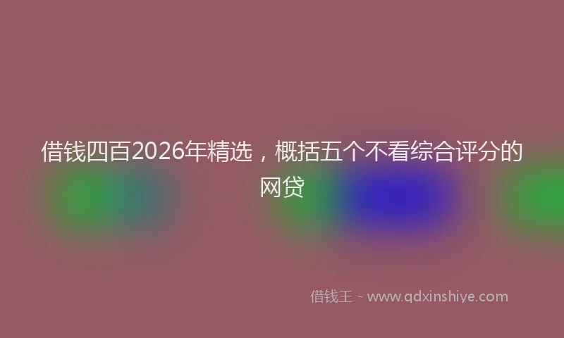 借钱四百2026年精选，概括五个不看综合评分的网贷
