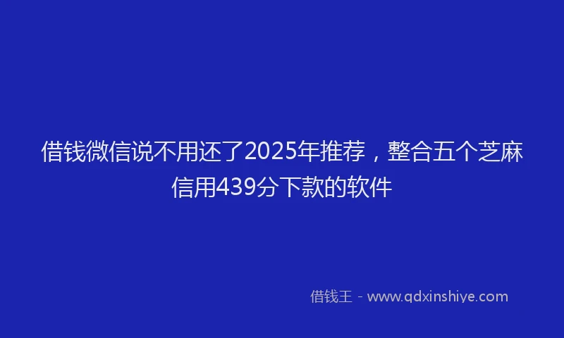 借钱微信说不用还了2025年推荐,整合五个芝麻信用439分下款的软件