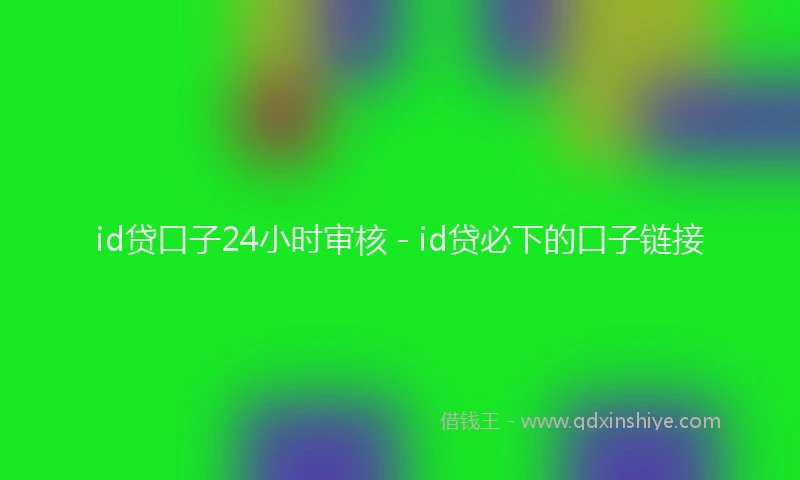 id贷口子24小时审核 - id贷必下的口子链接