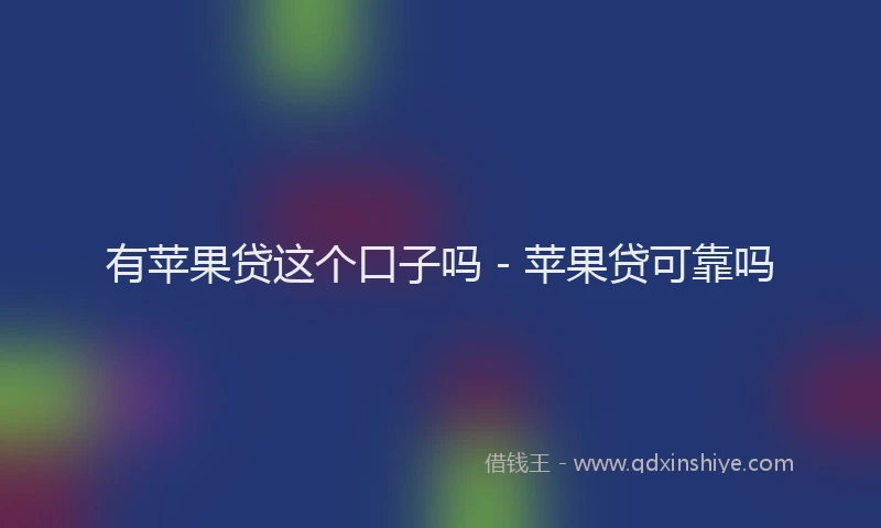 有苹果贷这个口子吗 - 苹果贷可靠吗