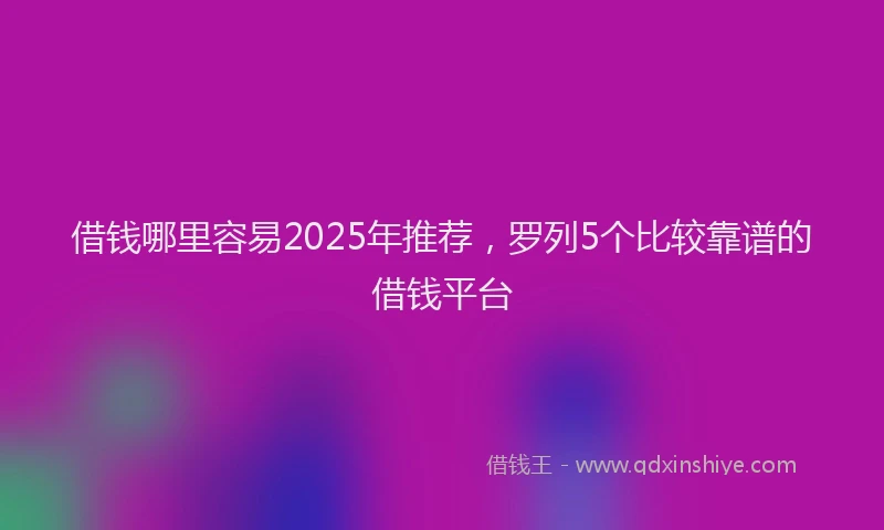 借钱哪里容易2025年推荐，罗列5个比较靠谱的借钱平台