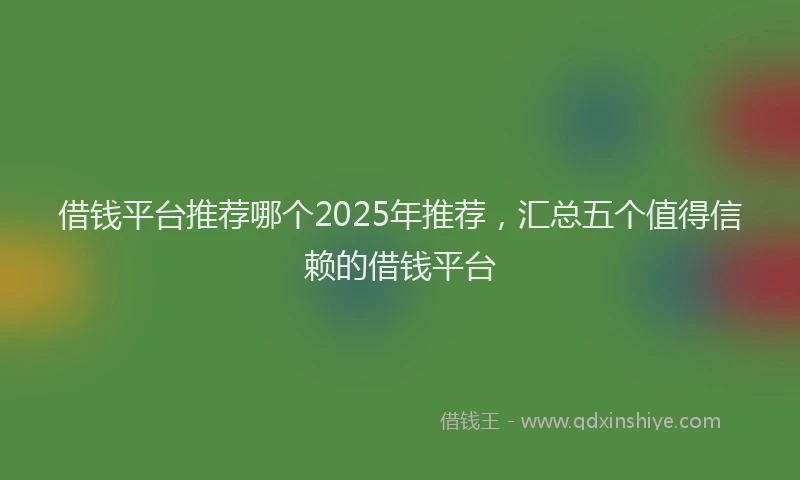借钱平台推荐哪个2025年推荐，汇总五个值得信赖的借钱平台