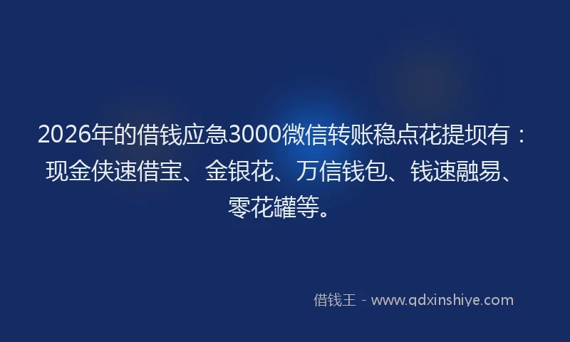 2026年的借钱应急3000微信转账稳点花提坝有:现金侠速借宝、金银花、万信钱包、钱速融易、零花罐等。
