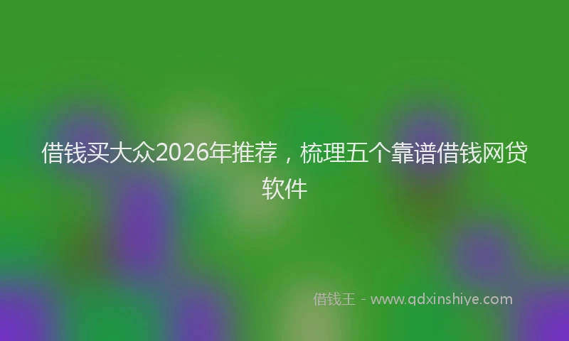 借钱买大众2026年推荐，梳理五个靠谱借钱网贷软件