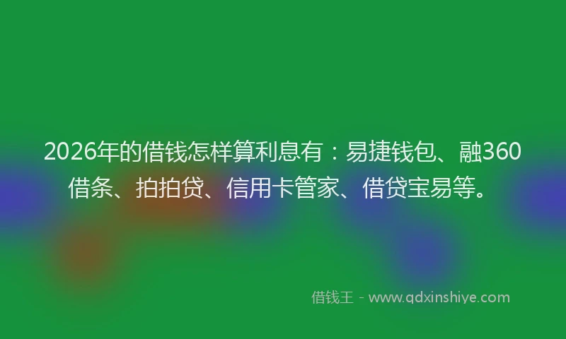 2026年的借钱怎样算利息有：易捷钱包、融360借条、拍拍贷、信用卡管家、借贷宝易等。