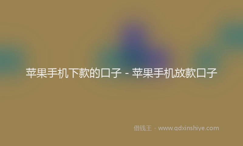 苹果手机下款的口子 - 苹果手机放款口子