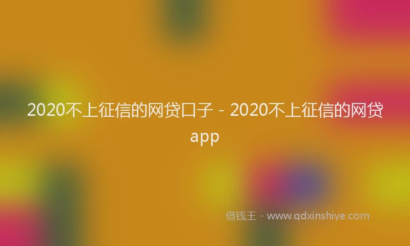 2020不上征信的网贷口子 - 2020不上征信的网贷app
