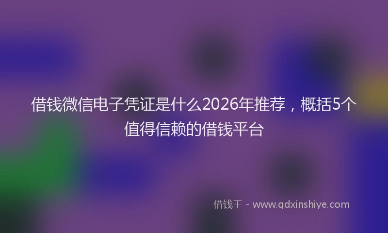 借钱微信电子凭证是什么2026年推荐,概括5个值得信赖的借钱平台